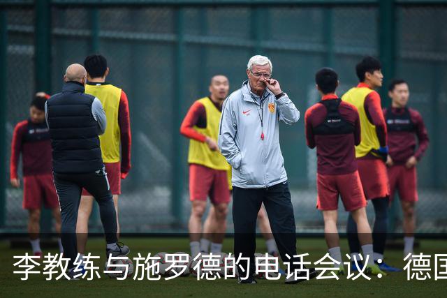 李教练与施罗德的电话会议：德国战术将入驻黄蜂军营！